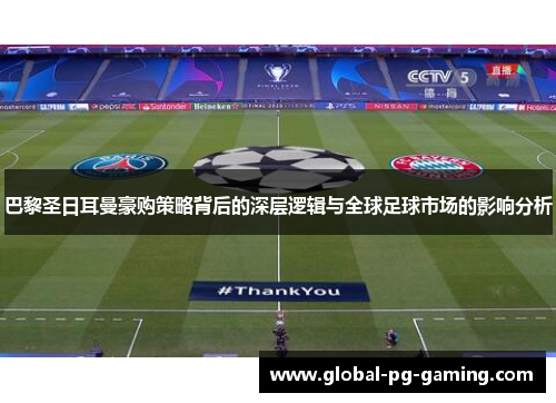 巴黎圣日耳曼豪购策略背后的深层逻辑与全球足球市场的影响分析