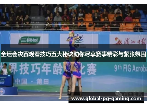 全运会决赛观看技巧五大秘诀助你尽享赛事精彩与紧张氛围 全运会决赛观看技巧五大秘诀助你尽享赛事精彩与紧张氛围