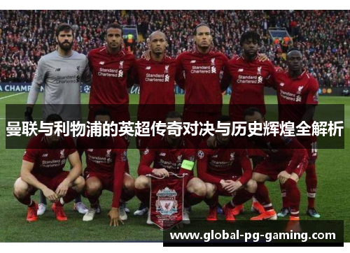 曼联与利物浦的英超传奇对决与历史辉煌全解析 曼联与利物浦的英超传奇对决与历史辉煌全解析