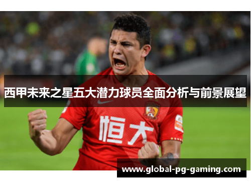 西甲未来之星五大潜力球员全面分析与前景展望 西甲未来之星五大潜力球员全面分析与前景展望