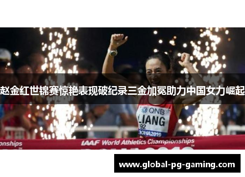赵金红世锦赛惊艳表现破纪录三金加冕助力中国女力崛起 赵金红世锦赛惊艳表现破纪录三金加冕助力中国女力崛起