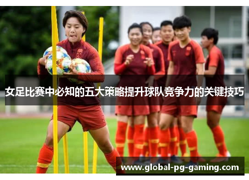 女足比赛中必知的五大策略提升球队竞争力的关键技巧 女足比赛中必知的五大策略提升球队竞争力的关键技巧