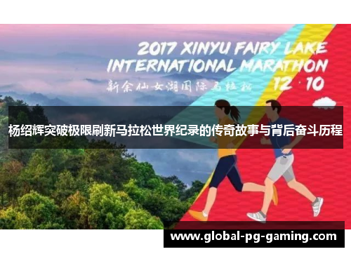 杨绍辉突破极限刷新马拉松世界纪录的传奇故事与背后奋斗历程 杨绍辉突破极限刷新马拉松世界纪录的传奇故事与背后奋斗历程