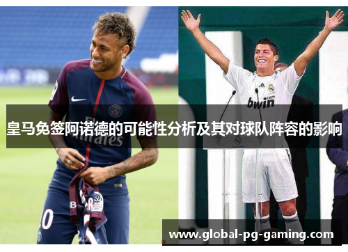 皇马免签阿诺德的可能性分析及其对球队阵容的影响 皇马免签阿诺德的可能性分析及其对球队阵容的影响
