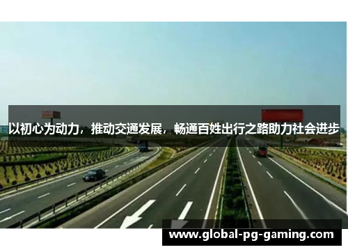 以初心为动力,推动交通发展,畅通百姓出行之路助力社会进步 以初心为动力,推动交通发展,畅通百姓出行之路助力社会进步