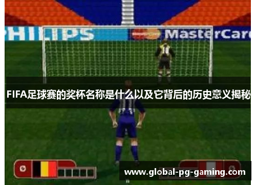 FIFA足球赛的奖杯名称是什么以及它背后的历史意义揭秘