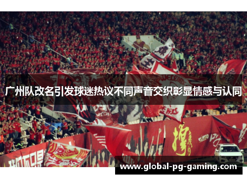 广州队改名引发球迷热议不同声音交织彰显情感与认同