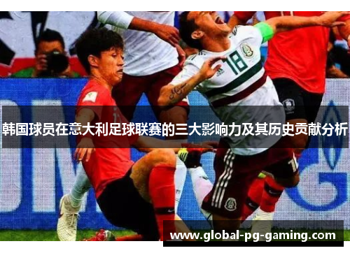 韩国球员在意大利足球联赛的三大影响力及其历史贡献分析