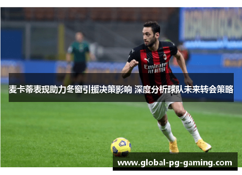 麦卡蒂表现助力冬窗引援决策影响 深度分析球队未来转会策略
