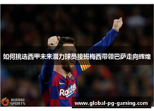 如何挑选西甲未来潜力球员接班梅西带领巴萨走向辉煌