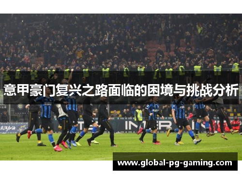 意甲豪门复兴之路面临的困境与挑战分析