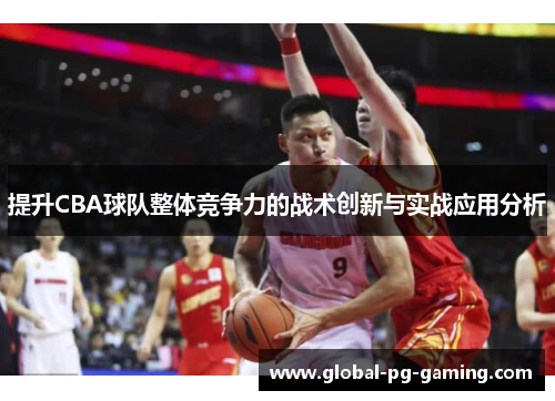 提升CBA球队整体竞争力的战术创新与实战应用分析
