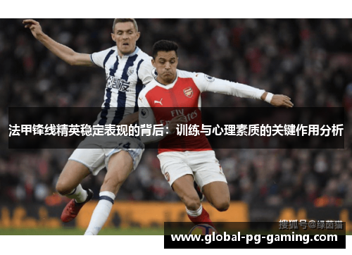 法甲锋线精英稳定表现的背后：训练与心理素质的关键作用分析