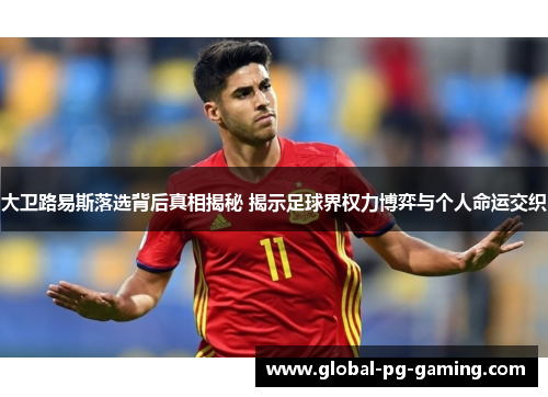 大卫路易斯落选背后真相揭秘 揭示足球界权力博弈与个人命运交织