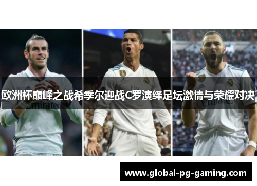 欧洲杯巅峰之战希季尔迎战C罗演绎足坛激情与荣耀对决