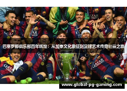 巴塞罗那俱乐部百年辉煌:从加泰文化象征到足球艺术传奇壮丽之旅 巴塞罗那俱乐部百年辉煌:从加泰文化象征到足球艺术传奇壮丽之旅