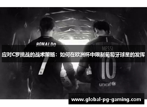 应对C罗挑战的战术策略：如何在欧洲杯中限制葡萄牙球星的发挥