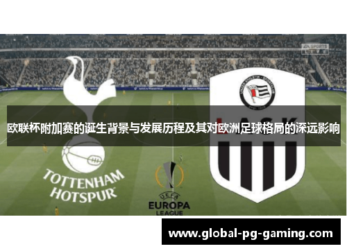 欧联杯附加赛的诞生背景与发展历程及其对欧洲足球格局的深远影响