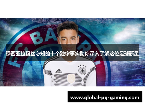 穆西亚拉粉丝必知的十个独家事实助你深入了解这位足球新星 穆西亚拉粉丝必知的十个独家事实助你深入了解这位足球新星