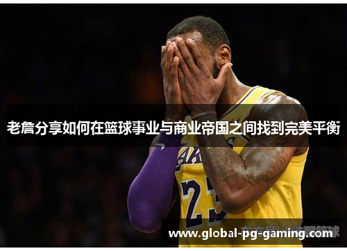 老詹分享如何在篮球事业与商业帝国之间找到完美平衡 老詹分享如何在篮球事业与商业帝国之间找到完美平衡