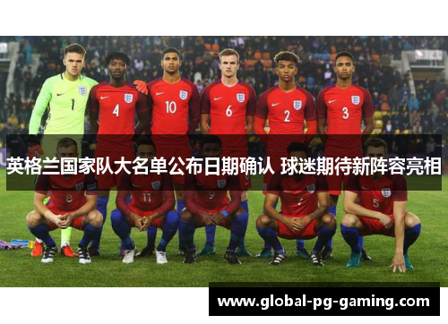 英格兰国家队大名单公布日期确认 球迷期待新阵容亮相