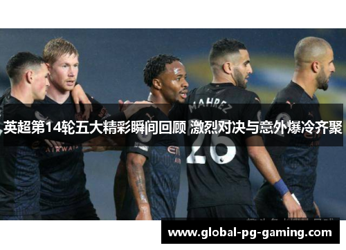 英超第14轮五大精彩瞬间回顾 激烈对决与意外爆冷齐聚 英超第14轮五大精彩瞬间回顾 激烈对决与意外爆冷齐聚