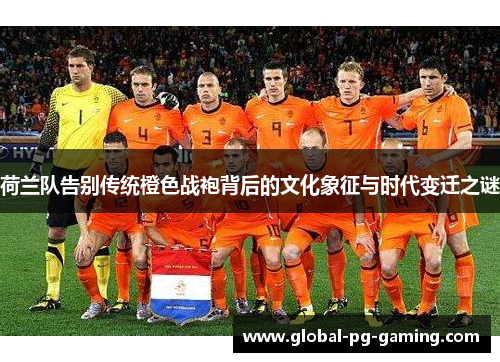 荷兰队告别传统橙色战袍背后的文化象征与时代变迁之谜 荷兰队告别传统橙色战袍背后的文化象征与时代变迁之谜