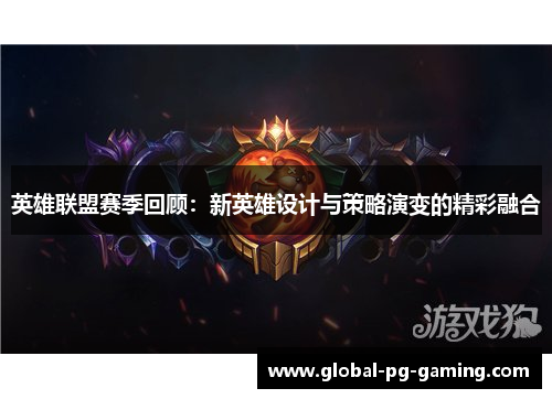 英雄联盟赛季回顾:新英雄设计与策略演变的精彩融合 英雄联盟赛季回顾:新英雄设计与策略演变的精彩融合