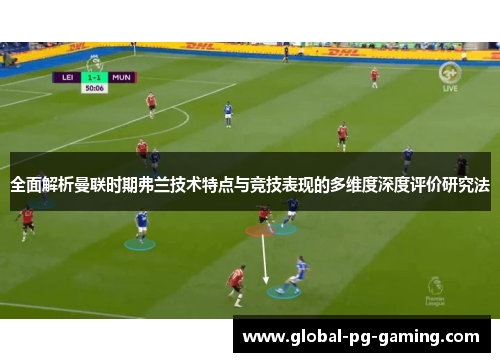 全面解析曼联时期弗兰技术特点与竞技表现的多维度深度评价研究法