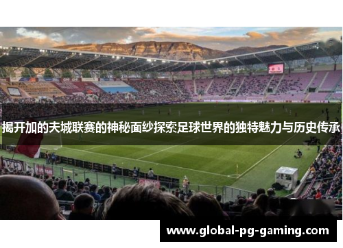 揭开加的夫城联赛的神秘面纱探索足球世界的独特魅力与历史传承
