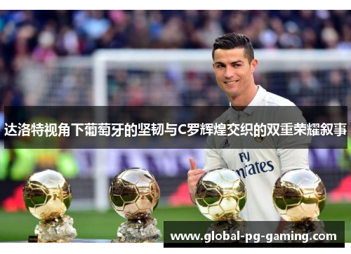 达洛特视角下葡萄牙的坚韧与C罗辉煌交织的双重荣耀叙事