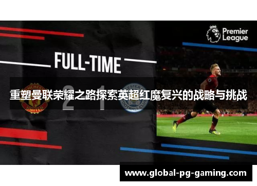 重塑曼联荣耀之路探索英超红魔复兴的战略与挑战
