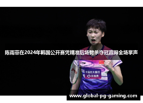 陈雨菲在2024年韩国公开赛凭精准后场劈杀夺冠赢得全场掌声