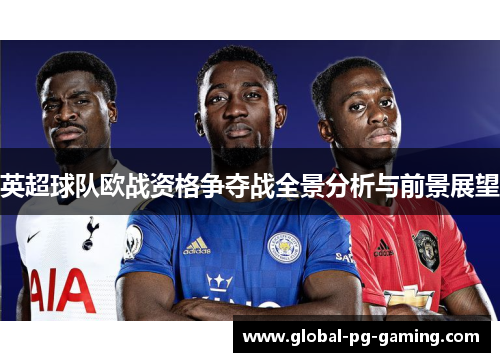 英超球队欧战资格争夺战全景分析与前景展望