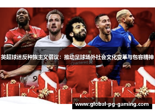 英超球迷反种族主义倡议:推动足球场外社会文化变革与包容精神 英超球迷反种族主义倡议:推动足球场外社会文化变革与包容精神