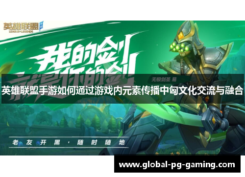 英雄联盟手游如何通过游戏内元素传播中匈文化交流与融合 英雄联盟手游如何通过游戏内元素传播中匈文化交流与融合