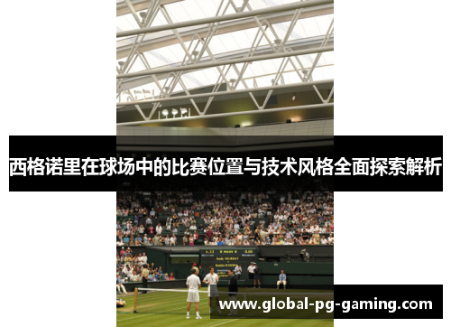 西格诺里在球场中的比赛位置与技术风格全面探索解析