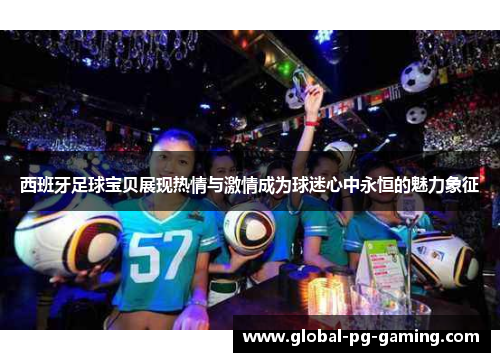 西班牙足球宝贝展现热情与激情成为球迷心中永恒的魅力象征