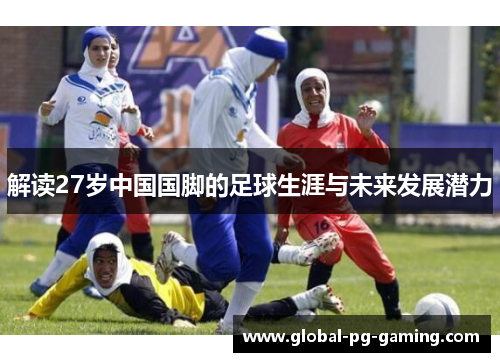解读27岁中国国脚的足球生涯与未来发展潜力