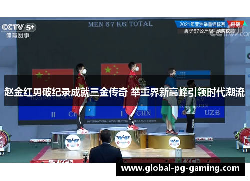 赵金红勇破纪录成就三金传奇 举重界新高峰引领时代潮流