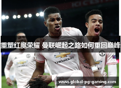 重塑红魔荣耀 曼联崛起之路如何重回巅峰