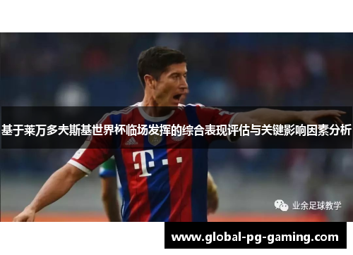 基于莱万多夫斯基世界杯临场发挥的综合表现评估与关键影响因素分析