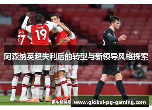 阿森纳英超失利后的转型与新领导风格探索 阿森纳英超失利后的转型与新领导风格探索