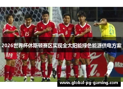 2026世界杯休斯顿赛区实现全太阳能绿色能源供电方案