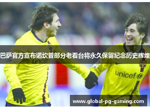 巴萨官方宣布诺坎普部分老看台将永久保留纪念历史辉煌