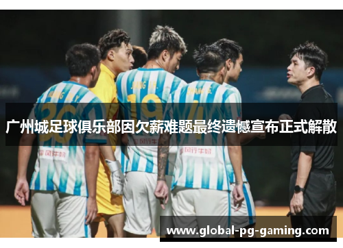 广州城足球俱乐部因欠薪难题最终遗憾宣布正式解散
