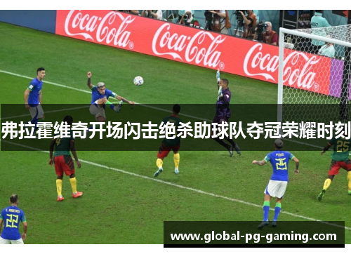 弗拉霍维奇开场闪击绝杀助球队夺冠荣耀时刻