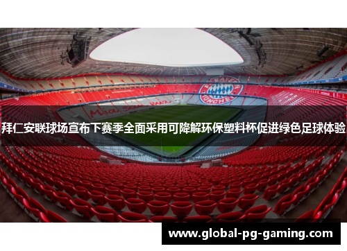 拜仁安联球场宣布下赛季全面采用可降解环保塑料杯促进绿色足球体验