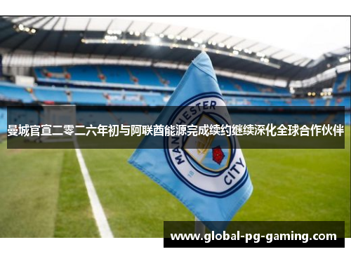 曼城官宣二零二六年初与阿联酋能源完成续约继续深化全球合作伙伴