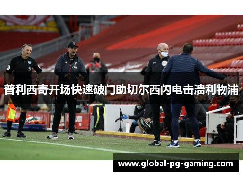 普利西奇开场快速破门助切尔西闪电击溃利物浦